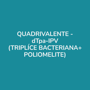 VACINA QUADRIVALENTE - dTpa-IPV (TRIPLÍCE BACTERIANA+POLIOMELITE)