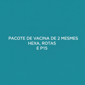 PACOTE DE VACINA DE 2 MESES - HEXA, ROTA5 E P15