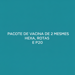 PACOTE DE VACINA DE 2 MESES - HEXA, ROTA5 E P20