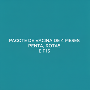 PACOTE DE VACINA DE 4 MESES - PENTA, ROTA5 E P15