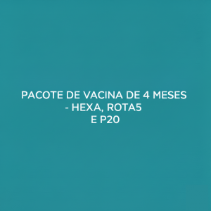 PACOTE DE VACINA DE 4 MESES - HEXA, ROTA5 E P20