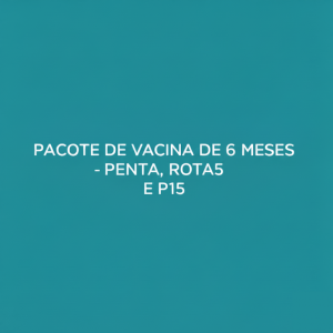 PACOTE DE VACINA DE 6 MESES - PENTA, ROTA5 E P15